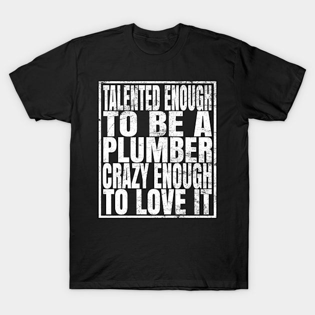 Talented Enough To Be A Plumber Crazy Enough To Love It graphic T-Shirt by Grabitees